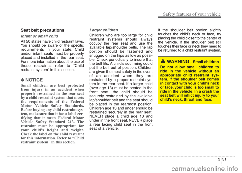 KIA STINGER 2021  Owners Manual 331
Safety features of your vehicle
Seat belt precautions
Infant or small child
All 50 states have child restraint laws.
You should be aware of the specific
requirements in your state. Child
and/or in