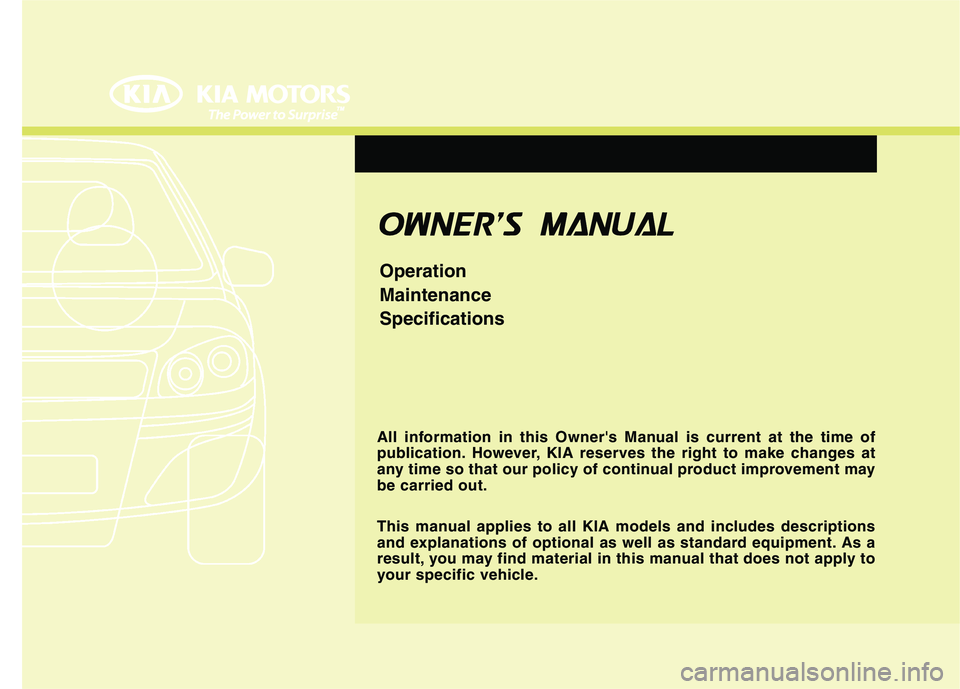 KIA CADENZA 2011  Owners Manual F1
OOWW NNEERR SS   MM AANN UUAA LL
Operation MaintenanceSpecifications
All information in this Owners Manual is current at the time of 
publication. However, KIA reserves the right to make changes