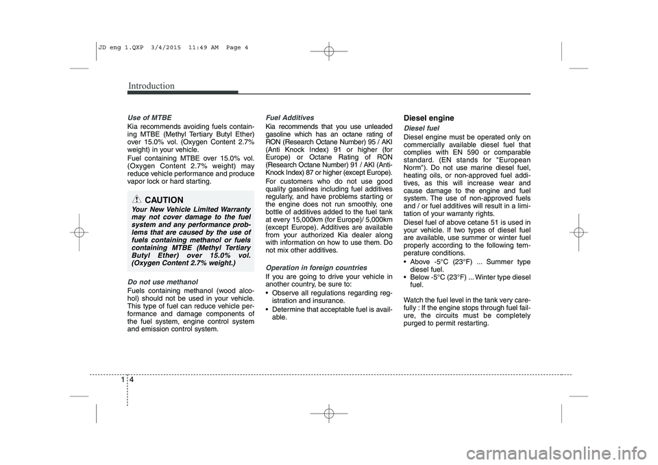 KIA CEED 2015  Owners Manual Introduction
4
1
Use of MTBE
Kia recommends avoiding fuels contain- 
ing MTBE (Methyl Tertiary Butyl Ether)
over 15.0% vol. (Oxygen Content 2.7%
weight) in your vehicle. 
Fuel containing MTBE over 15.