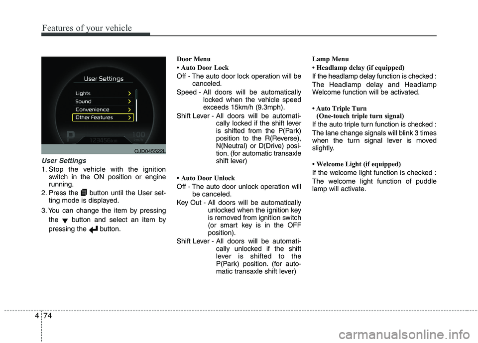 KIA CEED 2017  Owners Manual Features of your vehicle
74
4
User Settings
1. Stop the vehicle with the ignition
switch in the ON position or engine 
running.
2. Press the button until the User set- ting mode is displayed.
3. You c