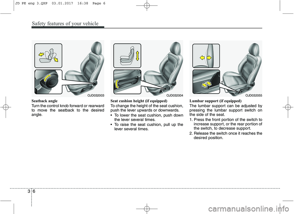 KIA CEED 2017  Owners Manual Safety features of your vehicle
6
3
Seatback angle 
Turn the control knob forward or rearward 
to move the seatback to the desired
angle. Seat cushion height (if equipped) 
To change the height of the