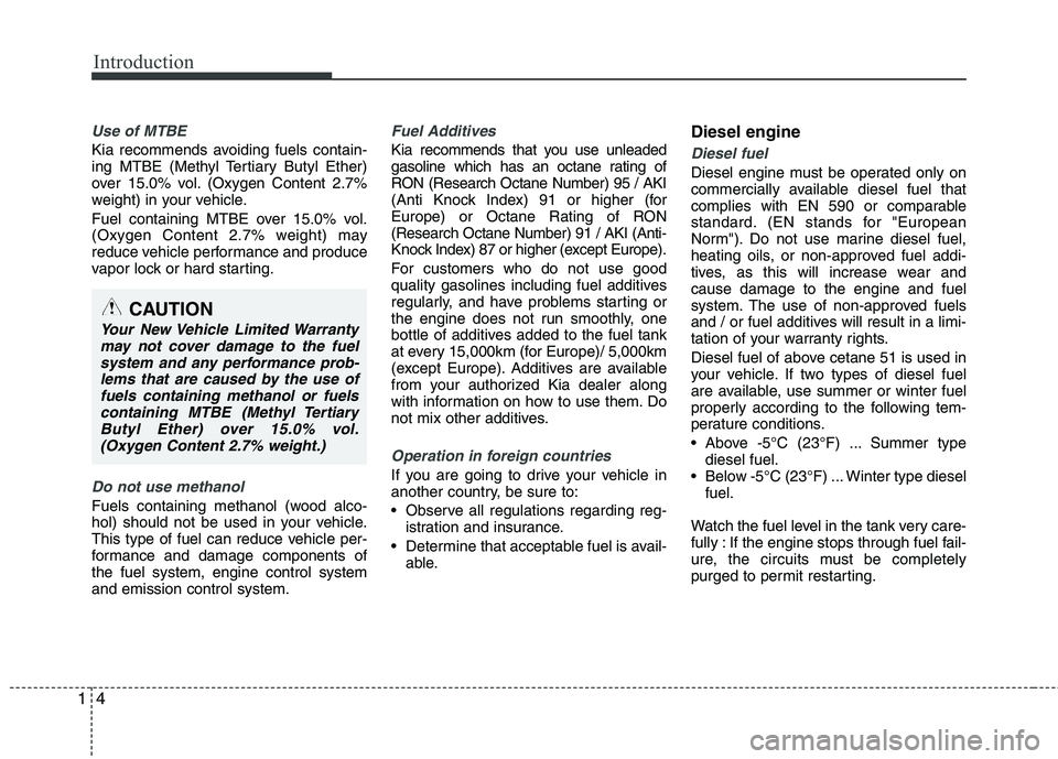 KIA CEED 2017  Owners Manual Introduction
4
1
Use of MTBE
Kia recommends avoiding fuels contain- 
ing MTBE (Methyl Tertiary Butyl Ether)
over 15.0% vol. (Oxygen Content 2.7%
weight) in your vehicle. 
Fuel containing MTBE over 15.