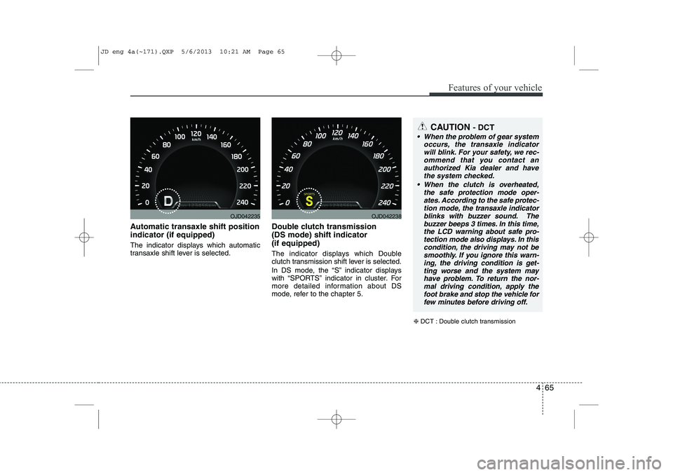 KIA CEED 2014  Owners Manual 465
Features of your vehicle
Automatic transaxle shift position indicator (if equipped) 
The indicator displays which automatic 
transaxle shift lever is selected.Double clutch transmission  (DS mode)