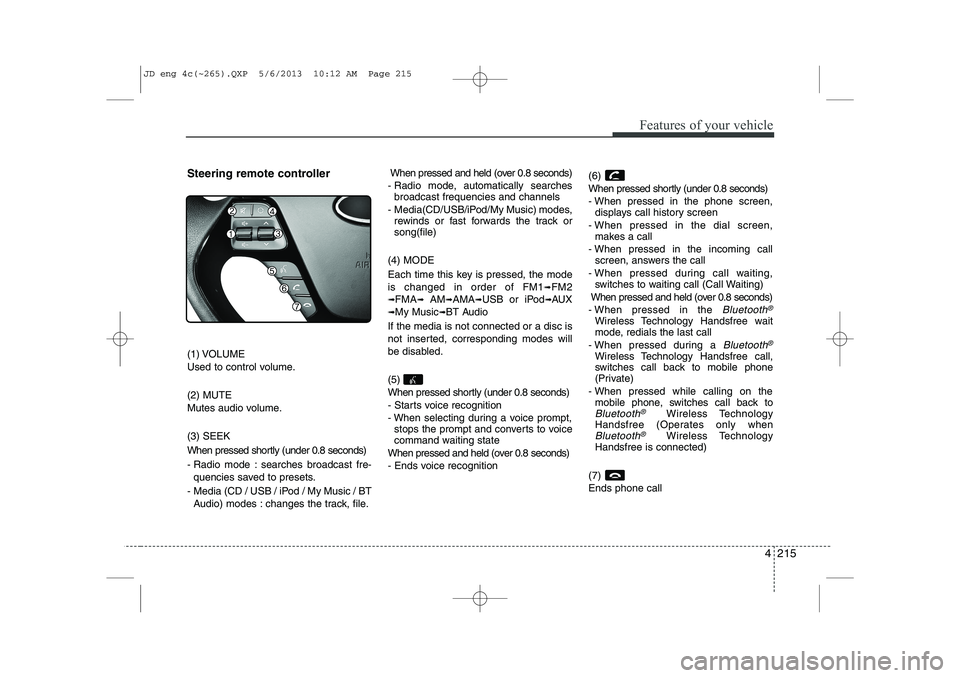KIA CEED 2014  Owners Manual 4 215
Features of your vehicle
Steering remote controller 
(1) VOLUME 
Used to control volume. (2) MUTE 
Mutes audio volume. (3) SEEK 
When pressed shortly (under 0.8 seconds)
- Radio mode : searches 