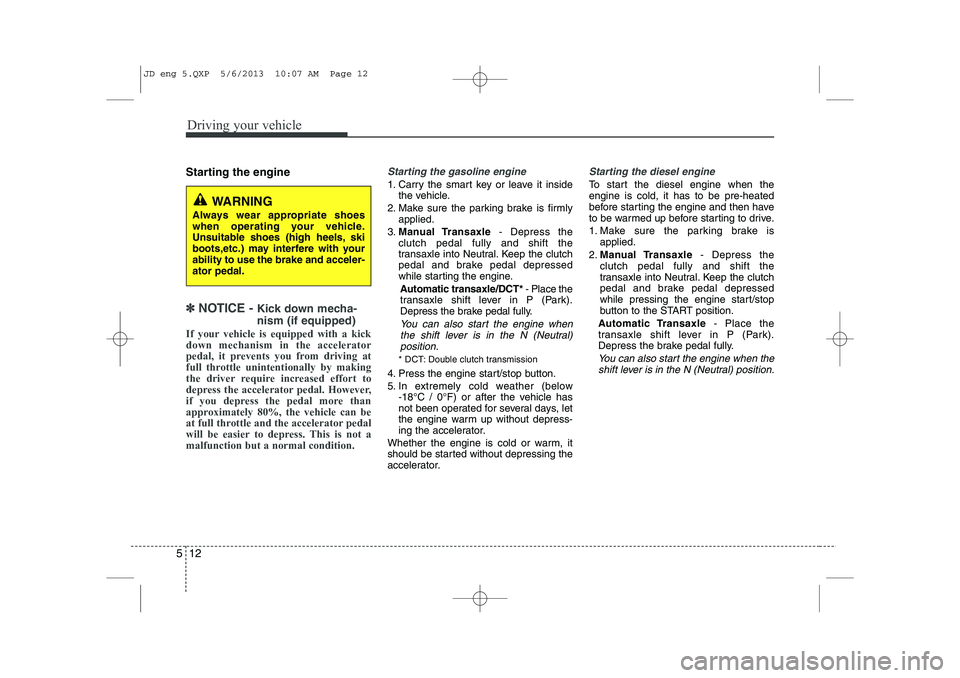 KIA CEED 2014  Owners Manual Driving your vehicle
12
5
Starting the engine
✽✽   
NOTICE -  Kick down mecha- nism (if equipped)
If your vehicle is equipped with a kick down mechanism in the accelerator
pedal, it prevents you f