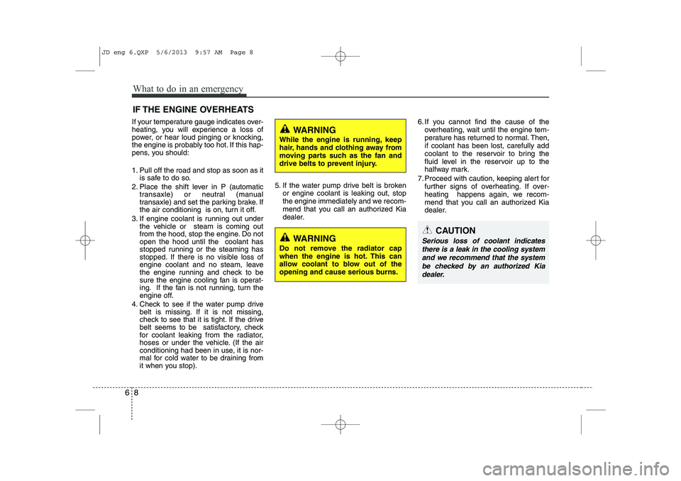 KIA CEED 2014  Owners Manual What to do in an emergency
8
6
IF THE ENGINE OVERHEATS
If your temperature gauge indicates over- 
heating, you will experience a loss of
power, or hear loud pinging or knocking,
the engine is probably