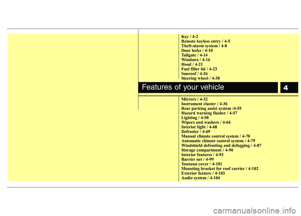 KIA CEED 2010  Owners Manual 4
Key / 4-2 
Remote keyless entry / 4-5
Theft-alarm system / 4-8
Door locks / 4-10
Tailgate / 4-14
Windows / 4-16
Hood / 4-21
Fuel filler lid / 4-23
Sunroof / 4-26
Steering wheel / 4-30 
Mirrors / 4-3