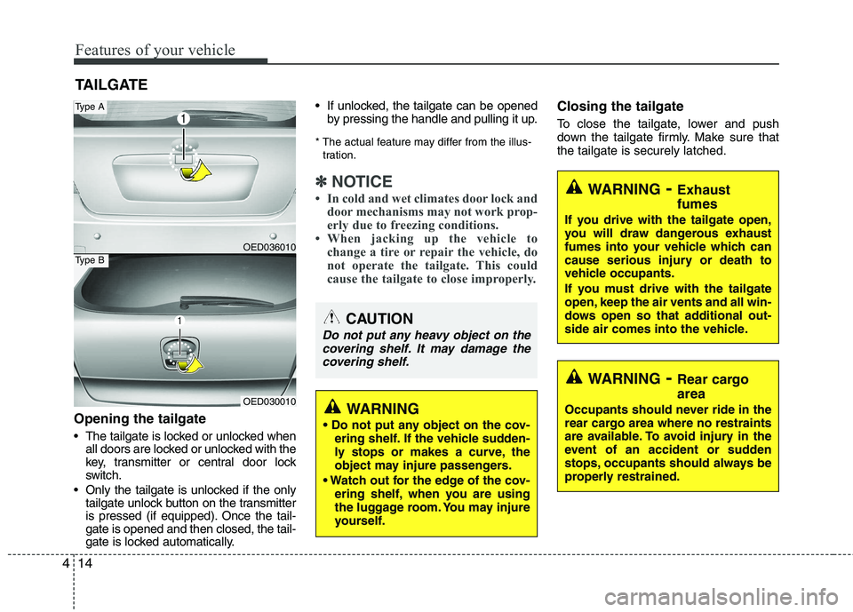 KIA CEED 2010  Owners Manual Features of your vehicle
14
4
Opening the tailgate 
 The tailgate is locked or unlocked when
all doors are locked or unlocked with the 
key, transmitter or central door lock
switch.
 Only the tailgate