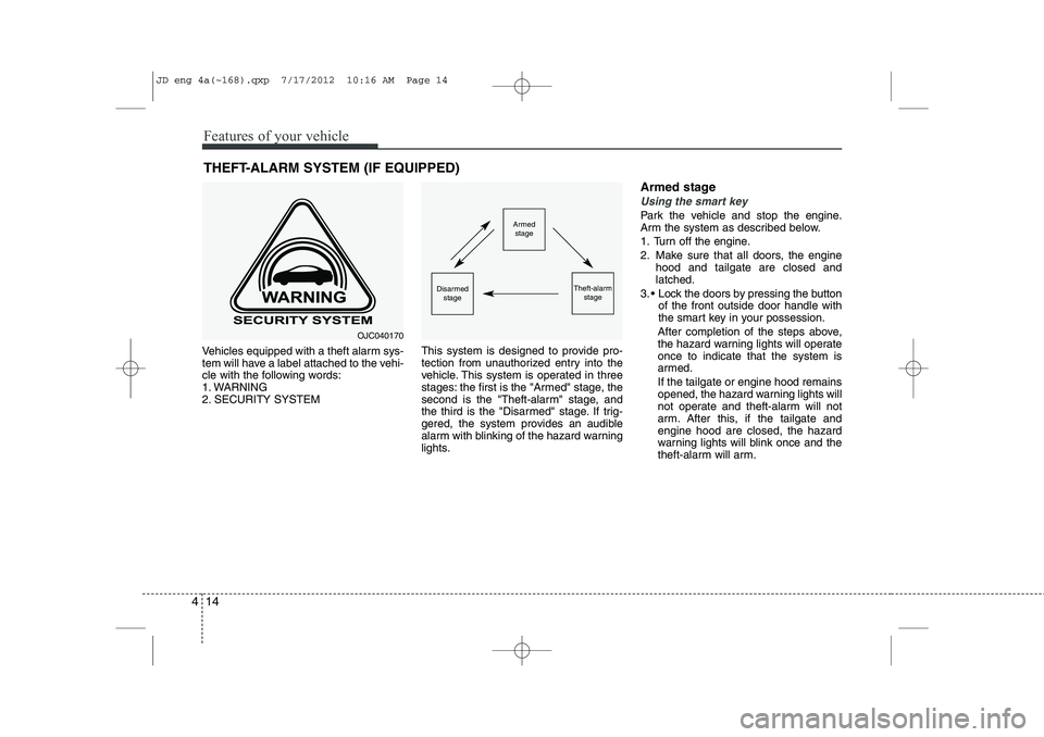 KIA CEED 2013  Owners Manual Features of your vehicle
14
4
Vehicles equipped with a theft alarm sys- 
tem will have a label attached to the vehi-
cle with the following words:
1. WARNING
2. SECURITY SYSTEM This system is designed