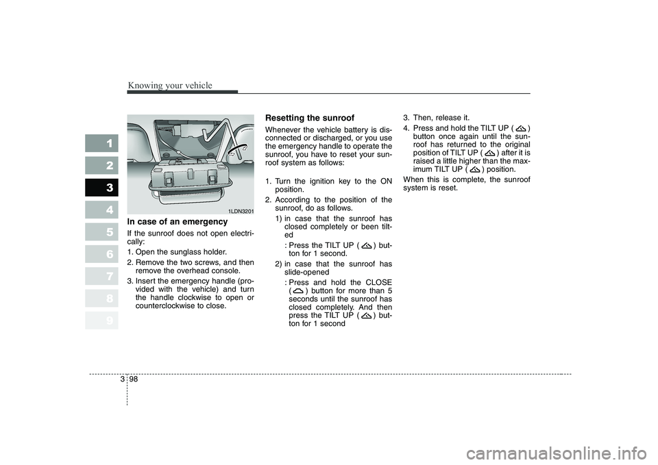 KIA CERATO 2007  Owners Manual Knowing your vehicle
98
3
1 23456789
In case of an emergency   
If the sunroof does not open electri- cally: 
1. Open the sunglass holder.
2. Remove the two screws, and then
remove the overhead consol