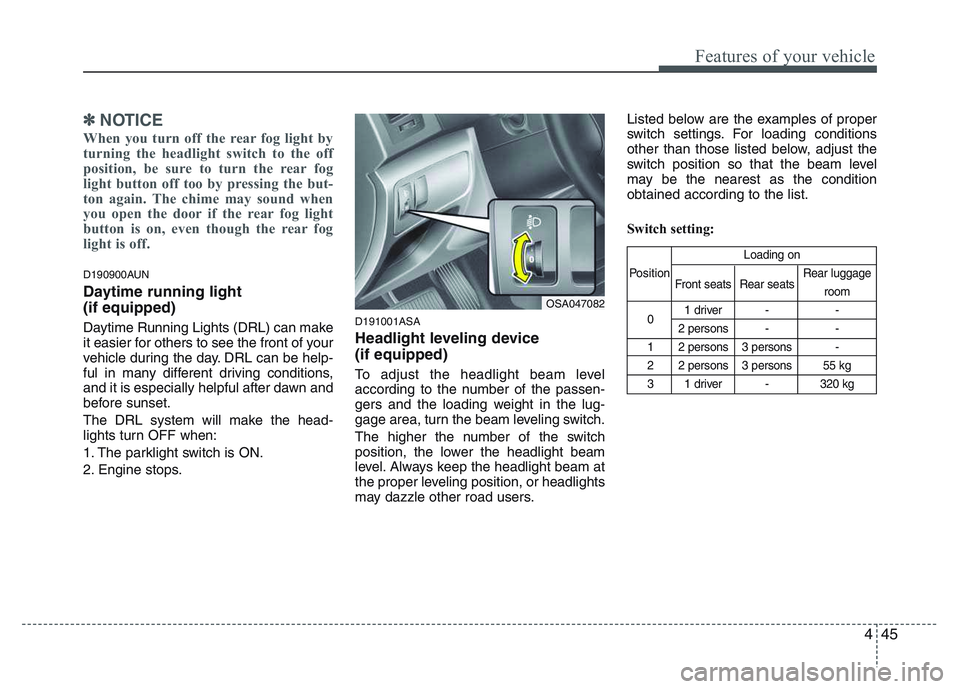 KIA PICANTO 2011  Owners Manual 445
Features of your vehicle
✽✽NOTICE
When you turn off the rear fog light by 
turning the headlight switch to the off
position, be sure to turn the rear fog
light button off too by pressing the b