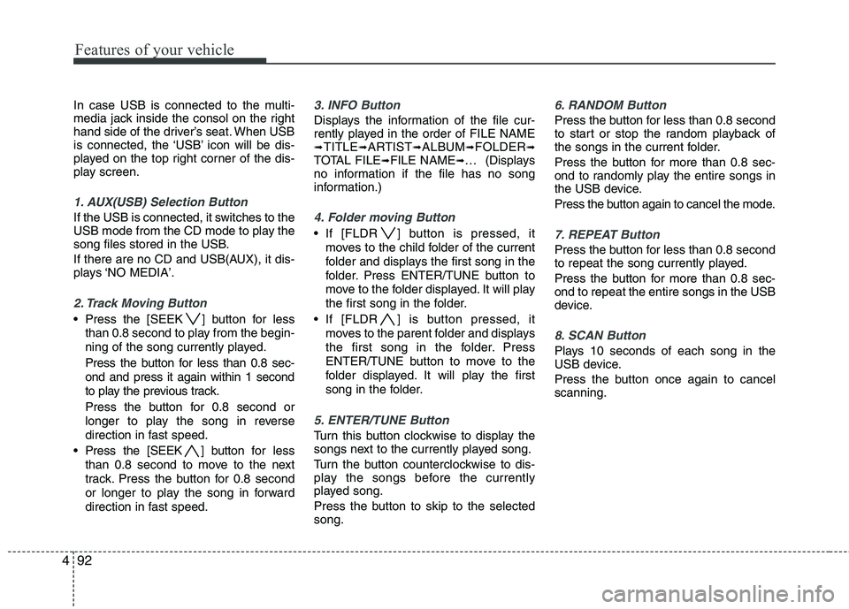 KIA PICANTO 2011  Owners Manual Features of your vehicle
92
4
In case USB is connected to the multi- 
media jack inside the consol on the right
hand side of the driver’s seat. When USB
is connected, the ‘USB’ icon will be dis-