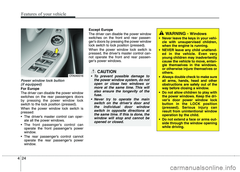 KIA PICANTO 2015  Owners Manual Features of your vehicle
24
4
Power window lock button 
(if equipped)
For Europe 
The driver can disable the power window 
switches on the rear passengers doors
by pressing the power window lock
switc