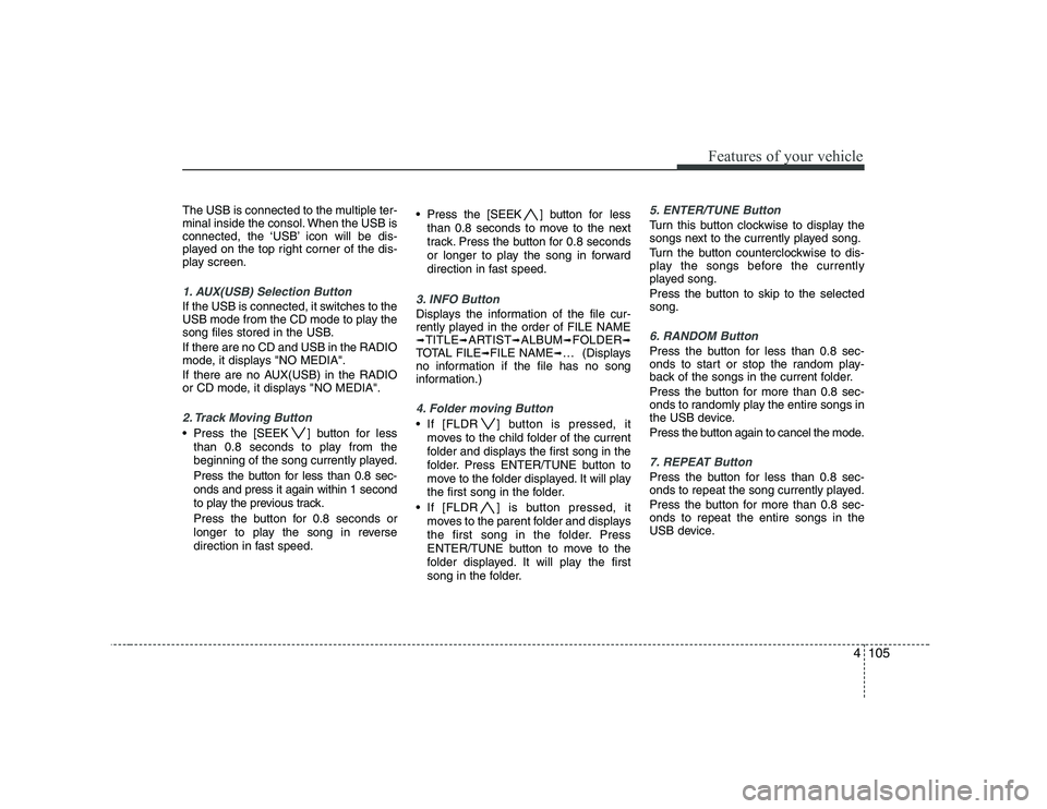 KIA PICANTO 2008  Owners Manual 4105
Features of your vehicle
The USB is connected to the multiple ter- 
minal inside the consol. When the USB is
connected, the ‘USB’ icon will be dis-
played on the top right corner of the dis-
