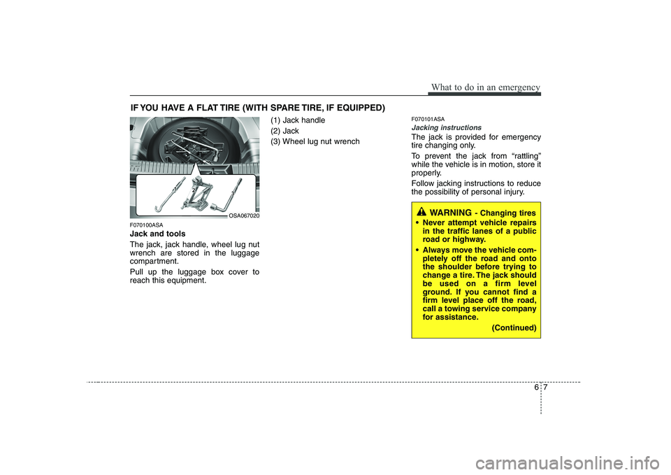 KIA PICANTO 2008  Owners Manual 67
What to do in an emergency
IF YOU HAVE A FLAT TIRE (WITH SPARE TIRE, IF EQUIPPED)
F070100ASA 
Jack and tools 
The jack, jack handle, wheel lug nut wrench are stored in the luggage
compartment. 
Pul