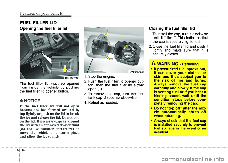 KIA QUORIS 2014  Owners Manual Features of your vehicle
34
4
Opening the fuel filler lid 
The fuel filler lid must be opened 
from inside the vehicle by pushing
the fuel filler lid opener button.
✽✽
NOTICE
If the fuel filler li
