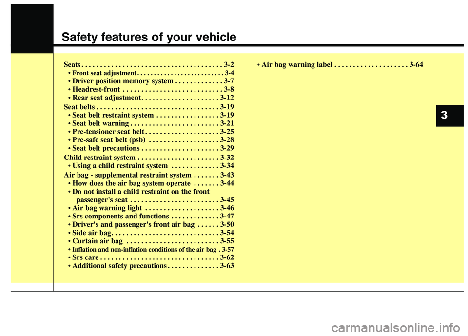 KIA QUORIS 2013  Owners Manual Safety features of your vehicle
Seats . . . . . . . . . . . . . . . . . . . . . . . . . . . . . . . . . . . . . . 3-2• Front seat adjustment . . . . . . . . . . . . . . . . . . . . . . . . . . 3-4 D