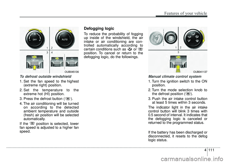 KIA RIO HATCHBACK 2016  Owners Manual 4111
Features of your vehicle
To defrost outside windshield
1. Set the fan speed to the highest(extreme right) position.
2. Set the temperature to the extreme hot (HI) position.
3. Press the defrost b