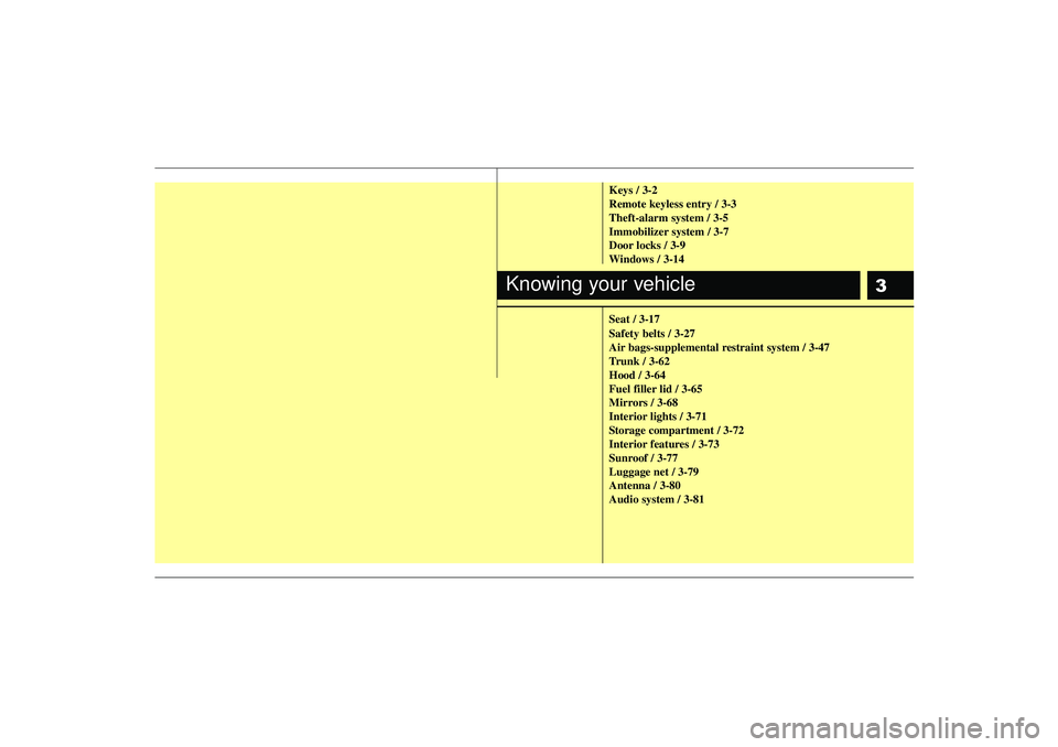 KIA RIO HATCHBACK 2007  Owners Manual 3
Keys / 3-2
Remote keyless entry / 3-3
Theft-alarm system / 3-5
Immobilizer system / 3-7
Door locks / 3-9
Windows / 3-14
Seat / 3-17
Safety belts / 3-27
Air bags-supplemental restraint system / 3-47
