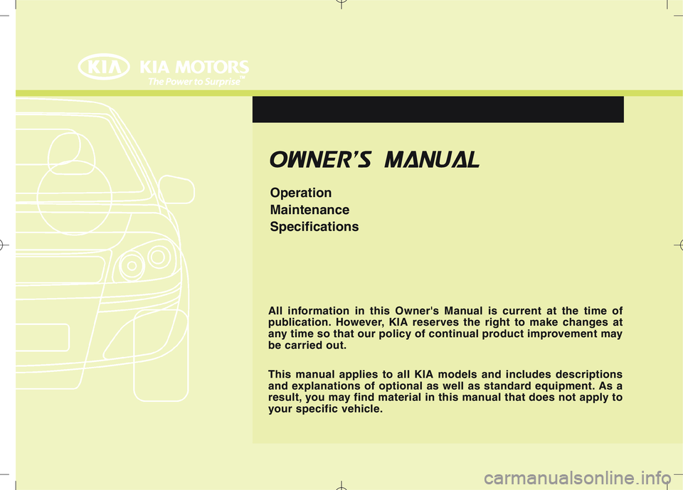 KIA VENGA 2010  Owners Manual F1
OOWW NNEERR SS   MM AANN UUAA LL
Operation MaintenanceSpecifications
All information in this Owners Manual is current at the time of 
publication. However, KIA reserves the right to make changes