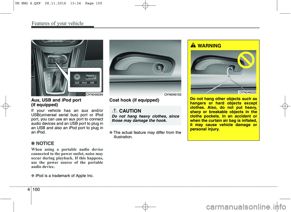 KIA VENGA 2016  Owners Manual Features of your vehicle
100
4
Aux, USB and iPod port (if equipped) 
If your vehicle has an aux and/or 
USB(universal serial bus) port or iPod
port, you can use an aux port to connect
audio devices an