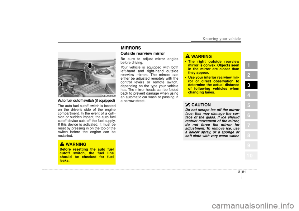 KIA SPECTRA5 2007  Owners Manual 381
1
2
3
4
5
6
7
8
910
Knowing your vehicle
Auto fuel cutoff switch (if equipped)The auto fuel cutoff switch is located
on the driver’s side of the engine
compartment. In the event of a colli-
sion