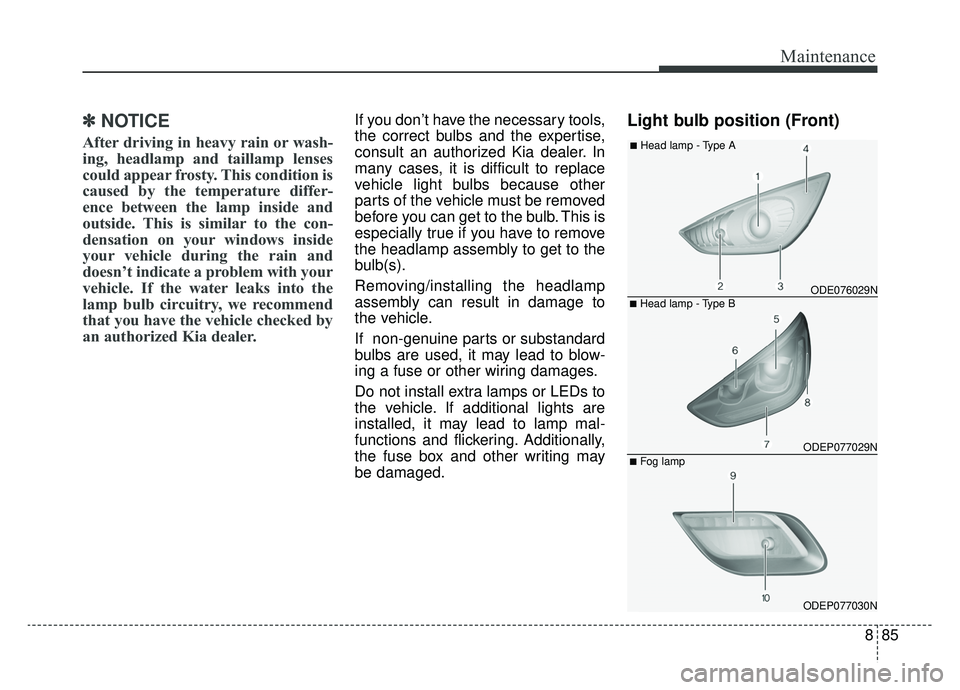 KIA NIRO HYBRID EV 2019  Owners Manual 885
Maintenance
✽ ✽NOTICE
After driving in heavy rain or wash-
ing, headlamp and taillamp lenses
could appear frosty. This condition is
caused by the temperature differ-
ence between the lamp insi