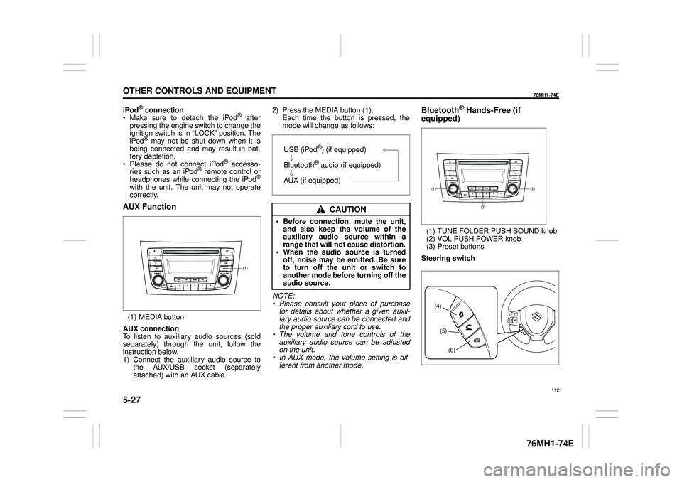 SUZUKI CELERIO 2014  Owners Manual 5-27
OTHER CONTROLS AND EQUIPMENT
76MH1-74E
76MH1-74E
iPod® connection  Make sure to detach the iPod® after pressing the engine switch to change theignition switch is in “LOCK” position. The iPo