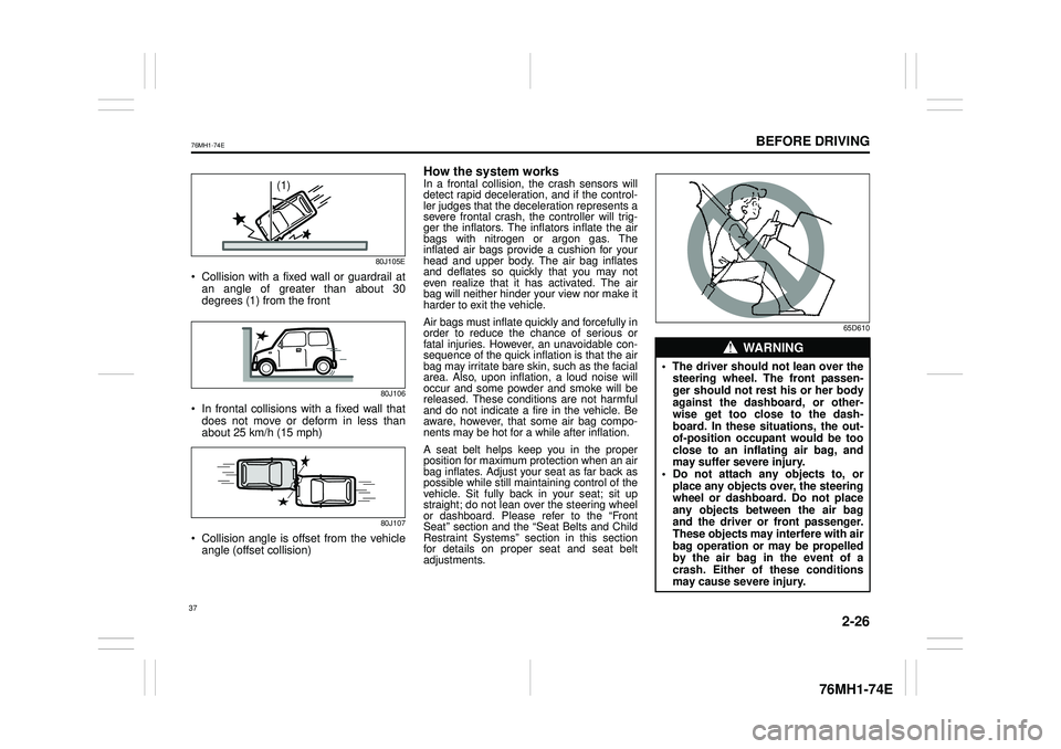 SUZUKI CELERIO 2022  Owners Manual 2-26
BEFORE DRIVING
76MH1-74E
76MH1-74E
80J105E
 Collision with a fixed wall or guardrail atan angle of greater than about 30 degrees (1) from the front
80J106
 In frontal collisions with a fixed wall