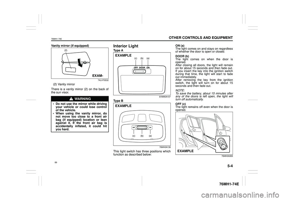SUZUKI CELERIO 2020  Owners Manual 5-4
OTHER CONTROLS AND EQUIPMENT
76MH1-74E
76MH1-74E
Vanity mirror (if equipped)
74LHT0532
(2) Vanity mirror 
There is a vanity mirror (2) on the back of the sun visor.
Interior Light
Ty p e  A
61MM0A