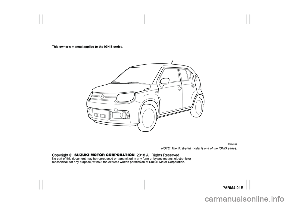 SUZUKI IGNIS 2018  Owners Manual 75RM4-01E
This owner’s manual applies to the IGNIS series.
75RM181
NOTE: The illustrated model is one of the IGNIS series.
Copyright ©   2018 All Rights ReservedNo part of this document may be repr