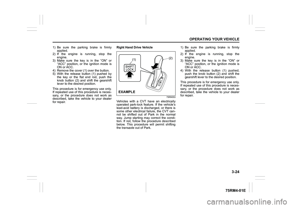 SUZUKI IGNIS 2017  Owners Manual 3-24
OPERATING YOUR VEHICLE
75RM4-01E
1) Be  sure  the  parking  brake  is  firmlyapplied.
2) If  the  engine  is  running,  stop  the
engine.
3) Make  sure  the  key  is  in  the  “ON”  or “ACC