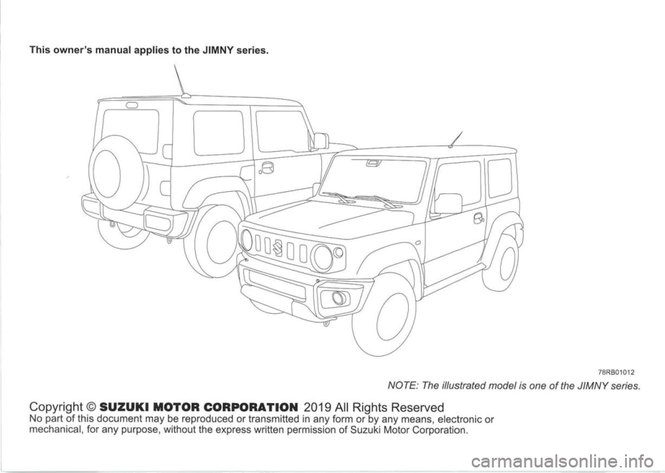 SUZUKI JIMNY 2020  Owners Manual This owners manual applies to the JIMNY series. 
78RB01012 
NOTE: The illustrated model is one of the JIMNY series. 
Copyright© SUZUKI MOTOR CORPORATION 2019 All Rights Reserved No part of this docu