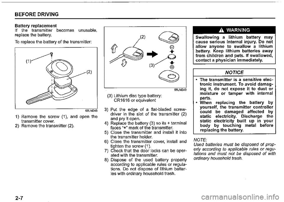 SUZUKI JIMNY 2021  Owners Manual BEFORE DRIVING 
Battery replacement If the transmitter becomes unusable, replace the battery. 
To replace the battery of the transmitter: 
(2) 
68LM248 
1) Remove the screw (1), and open the transmitt