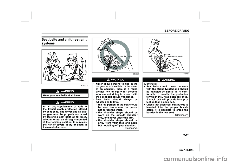 SUZUKI GRAND VITARA 2019  Owners Manual 2-28
BEFORE DRIVING
54P00-01E
Seat belts and child restraint 
systems
65D231S65D606 65D201
WA R N I N G
Wear your seat belts at all times.
WA R N I N G
An air bag supplements or adds to
the frontal cr