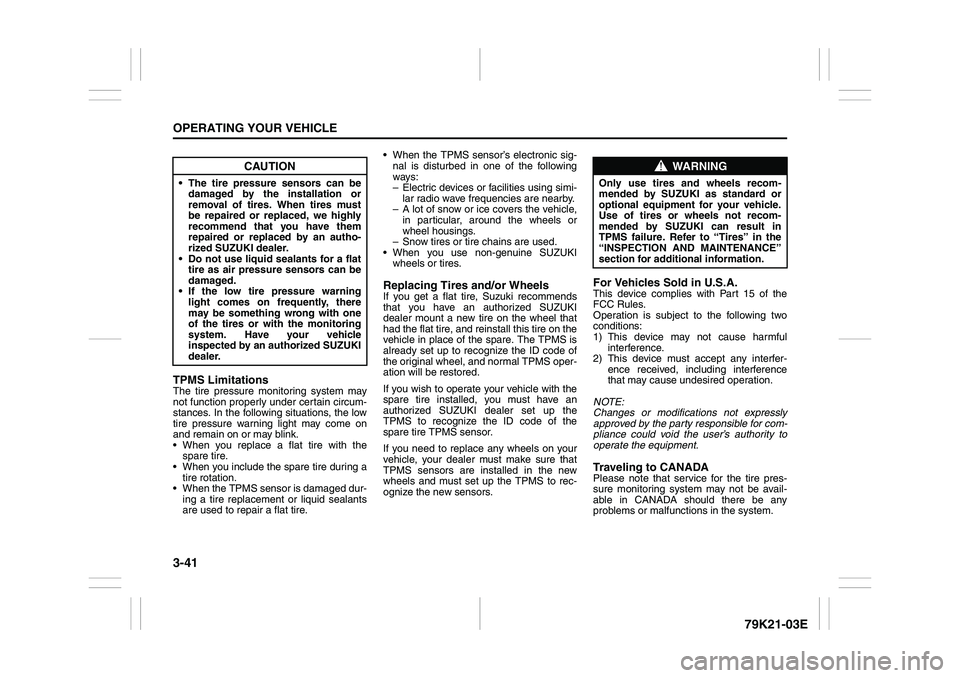 SUZUKI GRAND VITARA 2011  Owners Manual 3-41OPERATING YOUR VEHICLE
79K21-03E
TPMS LimitationsThe tire pressure monitoring system may
not function properly under certain circum-
stances. In the following situations, the low
tire pressure war