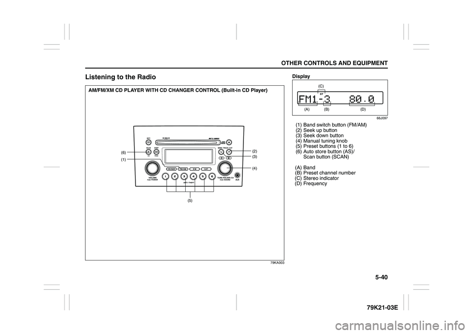 SUZUKI GRAND VITARA 2014  Owners Manual 5-40
OTHER CONTROLS AND EQUIPMENT
79K21-03E
Listening to the Radio
79KA003
(1)
(4)(6)
(2)
(3)
(5)
AM/FM/XM CD PLAYER WITH CD CHANGER CONTROL (Built-in CD Player)
Display
66J097
(1) Band switch button 