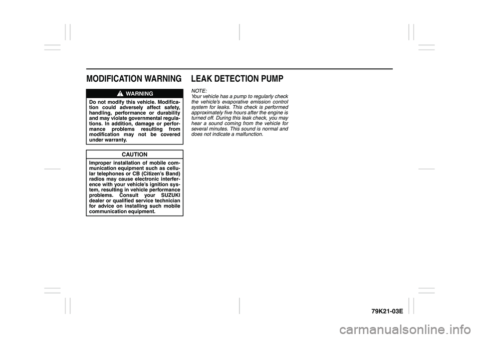 SUZUKI GRAND VITARA 2011  Owners Manual 79K21-03E
MODIFICATION WARNING LEAK DETECTION PUMP
NOTE:
Your vehicle has a pump to regularly check
the vehicle’s evaporative emission control
system for leaks. This check is performed
approximately