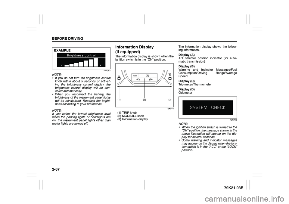 SUZUKI GRAND VITARA 2014  Owners Manual 2-67BEFORE DRIVING
79K21-03E
79K062
NOTE:
 If you do not turn the brightness control
knob within about 5 seconds of activat-
ing the brightness control display, the
brightness control display will be