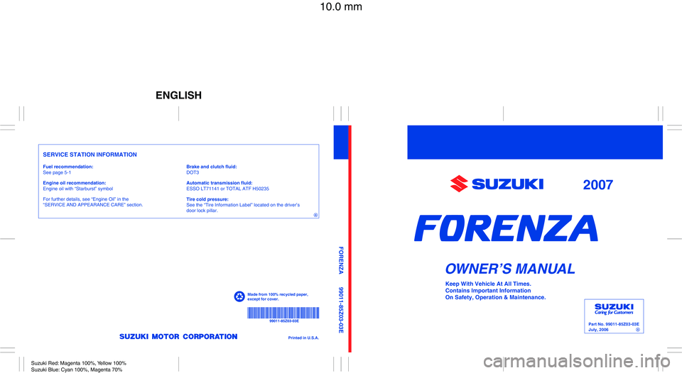 SUZUKI FORENZA 2007  Owners Manual Part No. 99011-85Z03-03E
July, 2006
OWNER’S MANUAL
99011-85Z03-03E FORENZA
Printed in U.S.A.
For further details, see “Engine Oil” in the 
“SERVICE AND APPEARANCE CARE” section.See page 5-1
