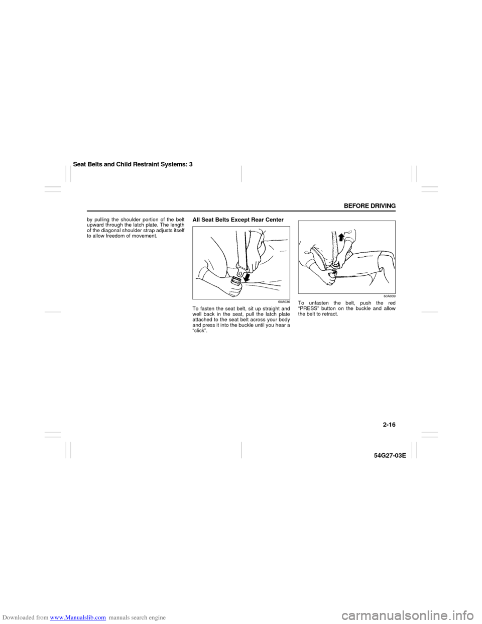 SUZUKI AERIO 2007 1.G Owners Manual Downloaded from www.Manualslib.com manuals search engine 2-16 BEFORE DRIVING
54G27-03E
by pulling the shoulder portion of the belt
upward through the latch plate. The length
of the diagonal shoulder s