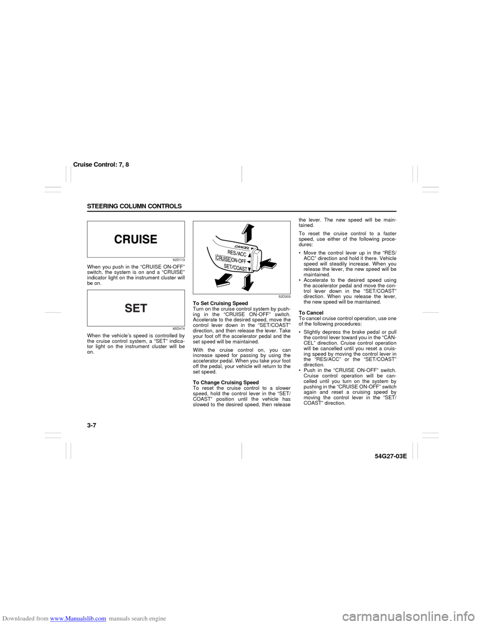 SUZUKI AERIO 2007 1.G Owners Manual Downloaded from www.Manualslib.com manuals search engine 3-7 STEERING COLUMN CONTROLS
54G27-03E
52D113
When you push in the “CRUISE ON-OFF”
switch, the system is on and a “CRUISE”
indicator li