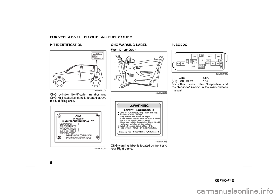 SUZUKI ALTO 2012 7.G CNG Manual 9
FOR VEHICLES FITTED WITH CNG FUEL SYSTEM
68PH0-74E
KIT IDENTIFICATION
53MHMC016
CNG cylinder identification number and
CNG kit installation date is located above
the fuel filling area.
53MHMC017
CNG
