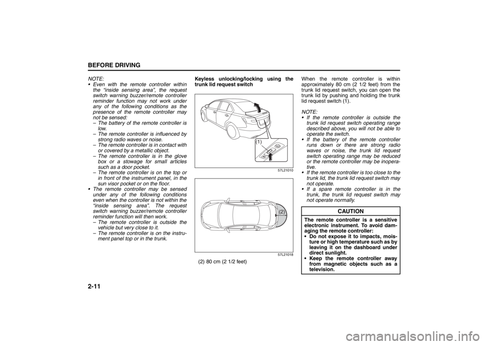 SUZUKI KIZASHI 2010 1.G Owners Manual 2-11BEFORE DRIVING
57L20-03E
NOTE:
 Even with the remote controller within
the “inside sensing area”, the request
switch warning buzzer/remote controller
reminder function may not work under
any 