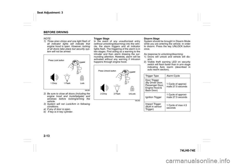 SUZUKI SWIFT 2017 5.G Owners Manual 2-13
BEFORE DRIVING
74LH0-74E
NOTE:
1) Three siren chirps and one light flash of
all indicator lights will indicate that
engine hood is open. However, locking
of all doors take place but security sys-