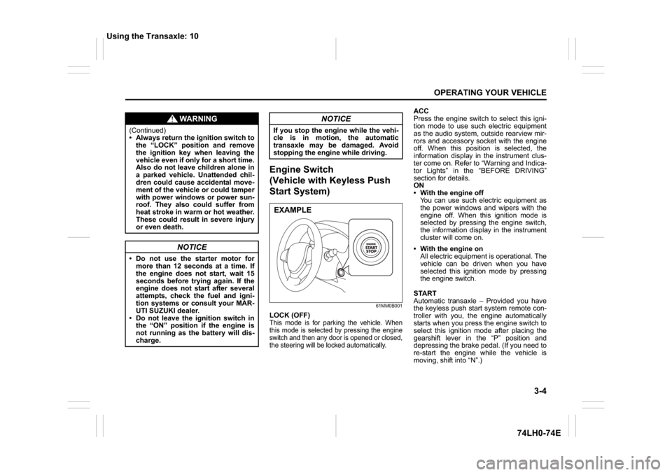 SUZUKI SWIFT 2017 5.G Owners Manual 3-4
OPERATING YOUR VEHICLE
74LH0-74E
Engine Switch
(Vehicle with Keyless Push 
Start System)
61MM0B001
LOCK (OFF)This mode is for parking the vehicle. When
this mode is selected by pressing the engine