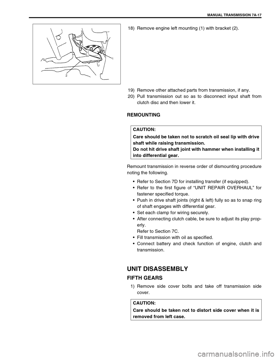 SUZUKI SWIFT 2000 1.G Transmission Service Workshop Manual MANUAL TRANSMISSION 7A-17
18) Remove engine left mounting (1) with bracket (2).
19) Remove other attached parts from transmission, if any.
20) Pull transmission out so as to disconnect input shaft fro