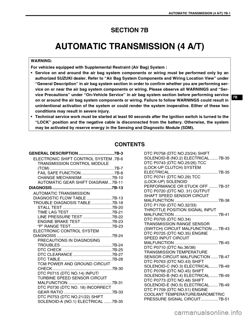 SUZUKI SWIFT 2000 1.G Transmission Service Workshop Manual AUTOMATIC TRANSMISSION (4 A/T) 7B-1
6F1
6F2
6G
6H
6K
7A
7A1
7C1
7D
7B
7F
8A
8B
8C
8D
8E
9
10
10A
10B
SECTION 7B
AUTOMATIC TRANSMISSION (4 A/T)
CONTENTS
GENERAL DESCRIPTION ............................