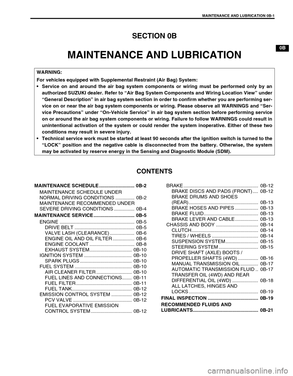 SUZUKI SWIFT 2000 1.G RG413 Service Workshop Manual MAINTENANCE AND LUBRICATION 0B-1
0A 6F1
0B
0B
6G
1A 6H
1B 6K
37A
3A 7A1
3B1 7B1
3C1 7C1
3D 7D
3E 7E
3F 7F
4A2 8A
4B 8B
8C
58D
5A 8E
5B
5C 9
5E
5E1 10
10A
610B
6-1
6A1
6A2
6A4
6B
6C
6E1
6E2
SECTION 0B
