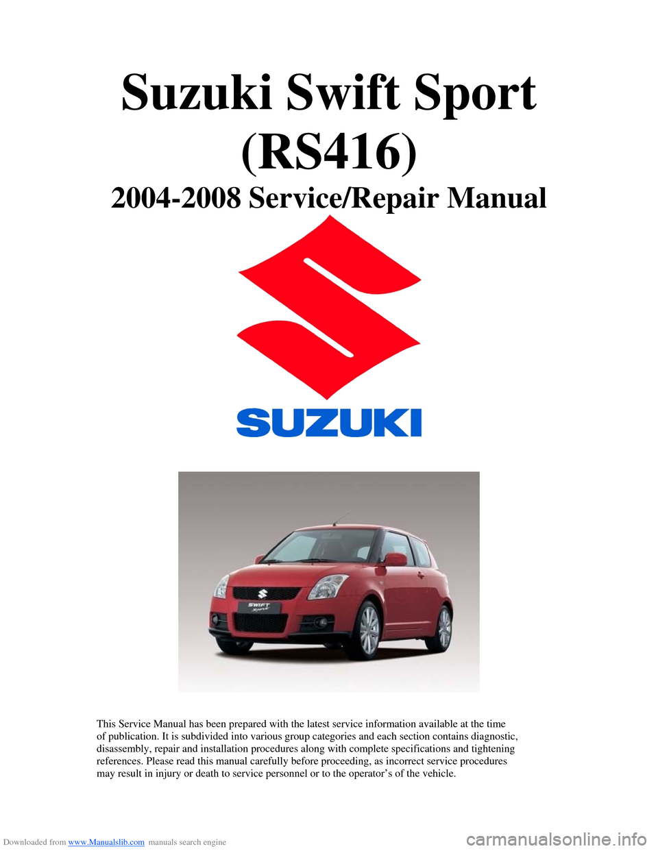 SUZUKI SWIFT 2005 2.G Service Workshop Manual Downloaded from www.Manualslib.com manuals search engine Suzuki Swift Sport (RS416) 
2004-2008 Service/Repair Manual 
 
 
  
 
This Service Manual has been prepared with the latest service information